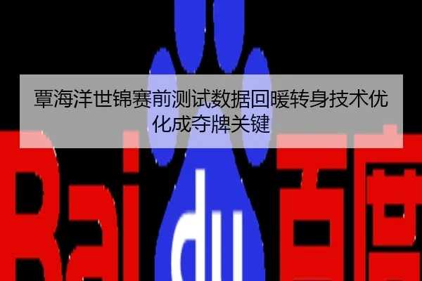 覃海洋世锦赛前测试数据回暖转身技术优化成夺牌关键